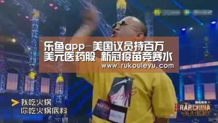 乐鱼app-美国议员持百万美元医药股 新冠疫苗竞赛水有多深?(图2) 乐鱼电竞leyu