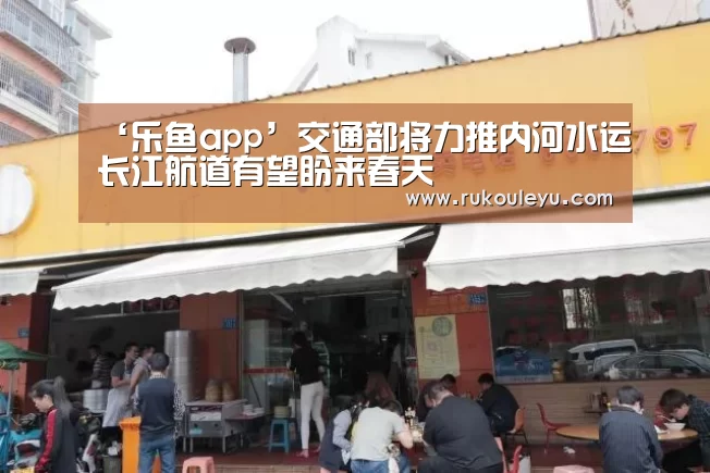 ‘乐鱼app’交通部将力推内河水运长江航道有望盼来春天(图2) 乐鱼电竞leyu